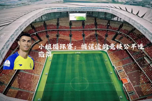 小组循环赛:被误读的竞技公平性陷阱