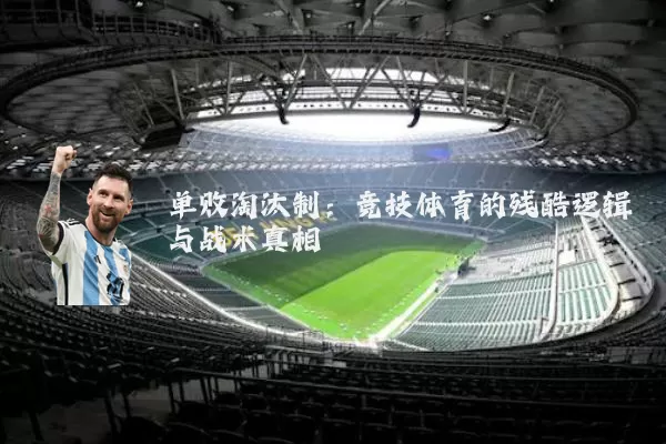单败淘汰制：竞技体育的残酷逻辑与战术真相