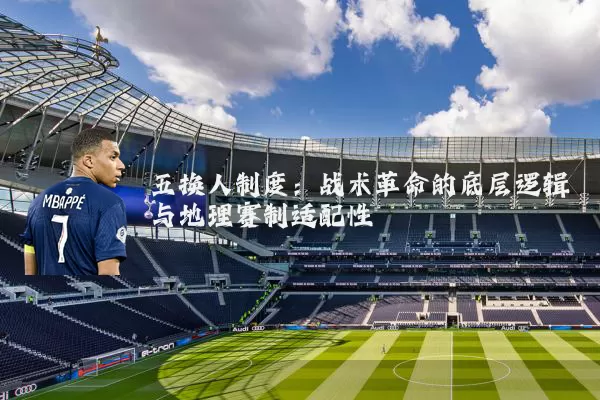 五换人制度：战术革命的底层逻辑与地理赛制适配性