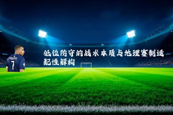 低位防守的战术本质与地理赛制适配性解构