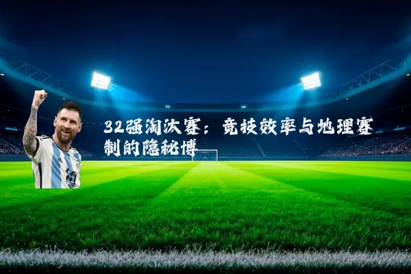 32强淘汰赛:竞技效率与地理赛制的隐秘博弈
