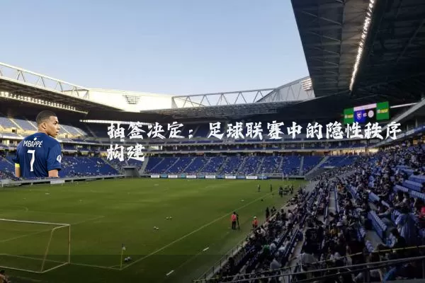 抽签决定：足球联赛中的隐性秩序构建
