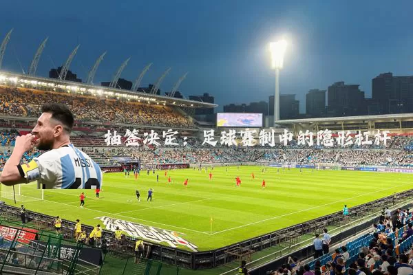 抽签决定：足球赛制中的隐形杠杆