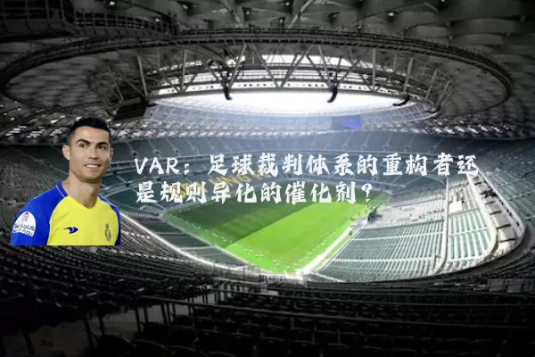 VAR：足球裁判体系的重构者还是规则异化的催化剂？