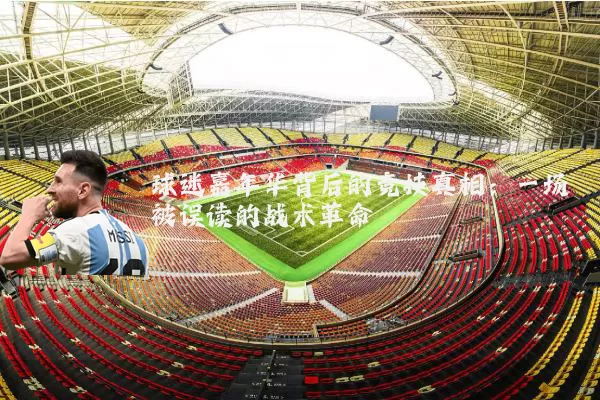 球迷嘉年华背后的竞技真相：一场被误读的战术革命