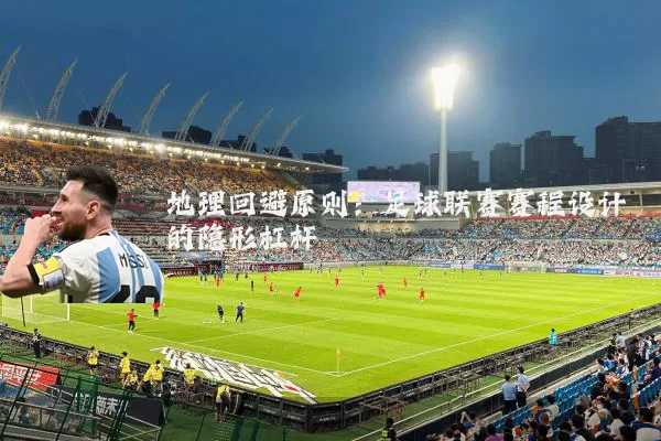 地理回避原则:足球联赛赛程设计的隐形杠杆