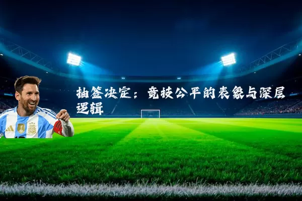 抽签决定：竞技公平的表象与深层逻辑