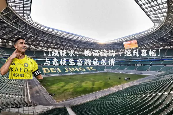 门线技术：被误读的「绝对真相」与竞技生态的底层博弈