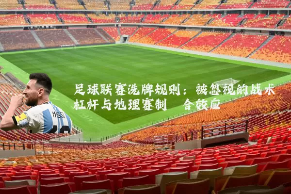 足球联赛洗牌规则:被忽视的战术杠杆与地理赛制耦合效应